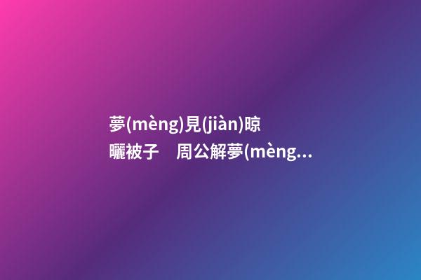 夢(mèng)見(jiàn)晾曬被子　周公解夢(mèng)之夢(mèng)到晾曬被子